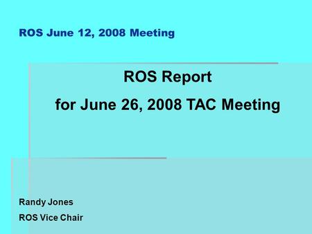 ROS June 12, 2008 Meeting ROS Report for June 26, 2008 TAC Meeting Randy Jones ROS Vice Chair.