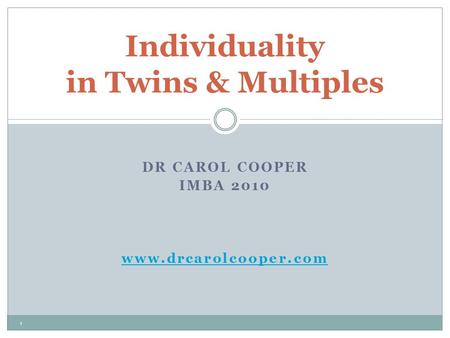 DR CAROL COOPER IMBA 2010 www.drcarolcooper.com Individuality in Twins & Multiples 1.