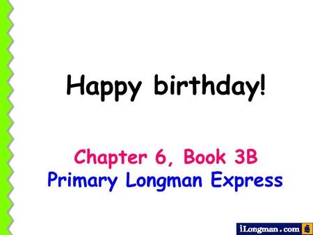 Happy birthday! Chapter 6, Book 3B Primary Longman Express.