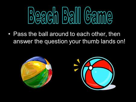 Pass the ball around to each other, then answer the question your thumb lands on!