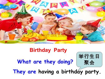 Birthday Party They are having a birthday party. What are they doing? 举行生日 聚会.