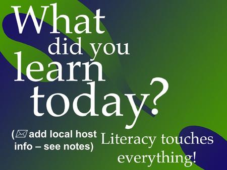 (  add local host info – see notes). What is literacy? Literacy is the ability to understand and use printed information in daily activities at home,