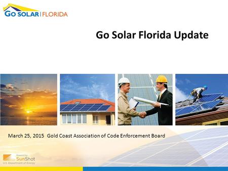 Go Solar Florida Update March 25, 2015 Gold Coast Association of Code Enforcement Board.