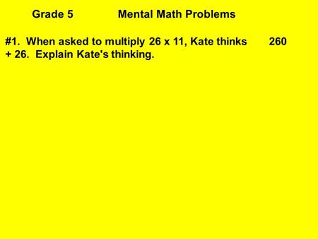 Grade 5Mental Math Problems #1. When asked to multiply 26 x 11, Kate thinks 260 + 26. Explain Kate's thinking.