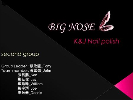 Second group Group Leader : 蔡政龍 _Tony Team member: 黃富強 _John 張哲鵬 _Ken 鄭弘偉 _Jay 戴廷翰 _William 楊宇洲 _Joe 李致豪 _Dennis 專題報告 K&J Nail polish.