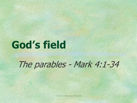 2004-2015 John (Jack) W Rendel 1 God’s field The parables - Mark 4:1-34.