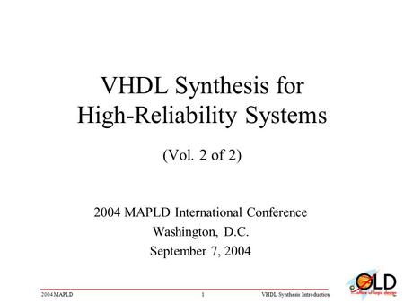 12004 MAPLDVHDL Synthesis Introduction VHDL Synthesis for High-Reliability Systems (Vol. 2 of 2) 2004 MAPLD International Conference Washington, D.C. September.