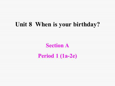Section A Period 1 (1a-2e) Unit 8 When is your birthday?