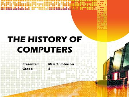 THE HISTORY OF COMPUTERS Presenter: Miss T. Johnson Grade:8.