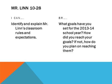 MR. LINN 10-28 I CAN…. Identify and explain Mr. Linn’s classroom rules and expectations. BR…. What goals have you set for the 2013-14 school year? How.