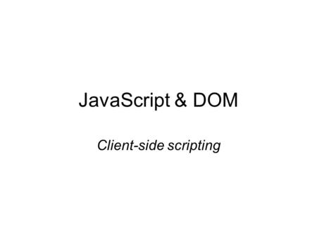 JavaScript & DOM Client-side scripting. JavaScript JavaScript is a tool to automate client side (which is implemented using HTML so far) JavaSript syntax.