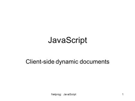 Netprog: JavaScript1 JavaScript Client-side dynamic documents.