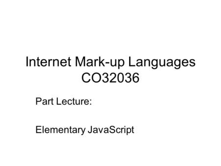 Internet Mark-up Languages CO32036 Part Lecture: Elementary JavaScript.