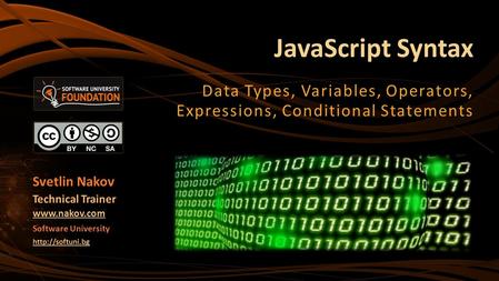 JavaScript Syntax Data Types, Variables, Operators, Expressions, Conditional Statements Svetlin Nakov Technical Trainer www.nakov.com Software University.