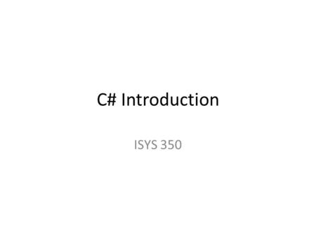 C# Introduction ISYS 350. Visual Studio 2012 Demo Start page: New project/ Open project/Recent projects Starting project: File/New Project/ –C# –Windows.