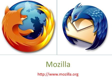Mozilla  Mozilla Primarily a web browser Set up in 1998 Gets its resources from volunteers Based in America Easy to take part.