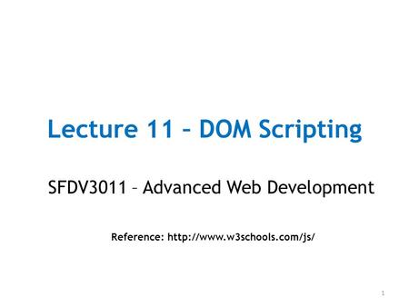 Lecture 11 – DOM Scripting SFDV3011 – Advanced Web Development Reference:  1.