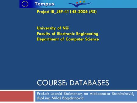 COURSE: DATABASES Prof.dr Leonid Stoimenov, mr Aleksandar Stanimirović, dipl.ing Miloš Bogdanović Project IB_JEP-41148-2006 (RS) University of Niš Faculty.