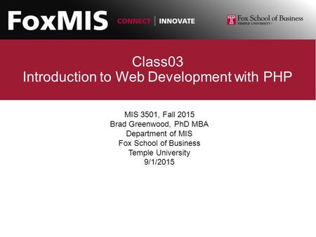 Class03 Introduction to Web Development with PHP MIS 3501, Fall 2015 Brad Greenwood, PhD MBA Department of MIS Fox School of Business Temple University.