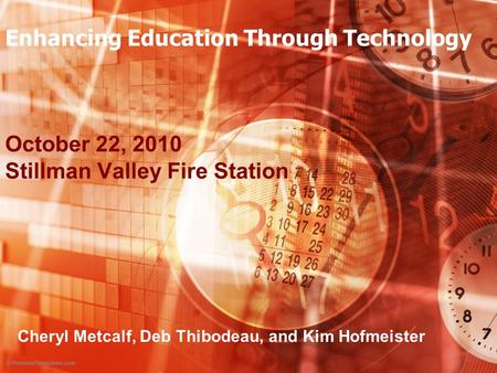 Enhancing Education Through Technology October 22, 2010 Stillman Valley Fire Station Cheryl Metcalf, Deb Thibodeau, and Kim Hofmeister.