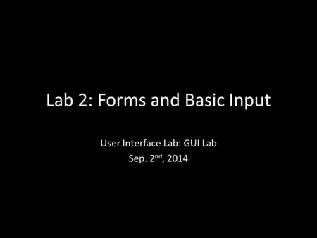 Lab 2: Forms and Basic Input User Interface Lab: GUI Lab Sep. 2 nd, 2014.