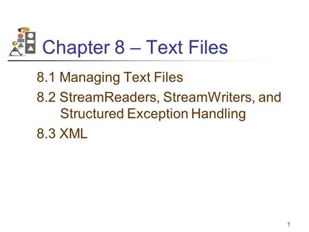 1 Chapter 8 – Text Files 8.1 Managing Text Files 8.2 StreamReaders, StreamWriters, and Structured Exception Handling 8.3 XML.