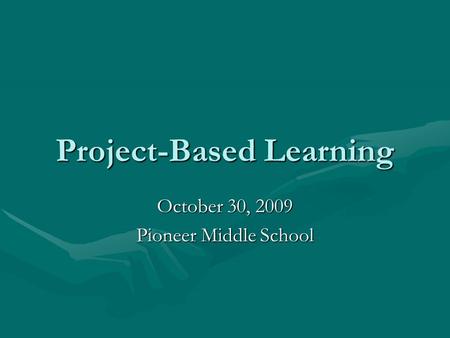 Project-Based Learning October 30, 2009 Pioneer Middle School.