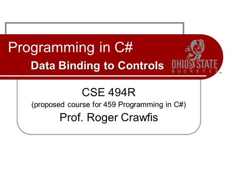 Data Binding to Controls Programming in C# Data Binding to Controls CSE 494R (proposed course for 459 Programming in C#) Prof. Roger Crawfis.