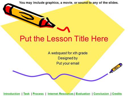 Put the Lesson Title Here A webquest for xth grade Designed by Put your email You may include graphics, a movie, or sound to any of the slides. Introduction.