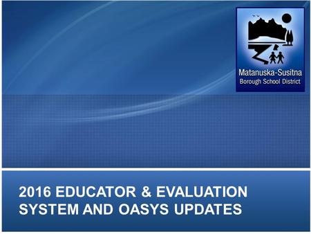 2016 EDUCATOR & EVALUATION SYSTEM AND OASYS UPDATES.