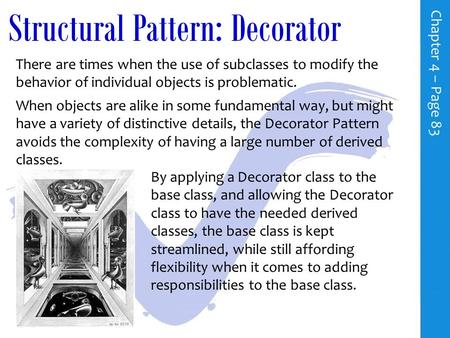 Structural Pattern: Decorator There are times when the use of subclasses to modify the behavior of individual objects is problematic. C h a p t e r 4.