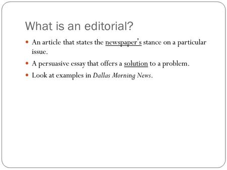 What is an editorial? An article that states the newspaper’s stance on a particular issue. A persuasive essay that offers a solution to a problem. Look.