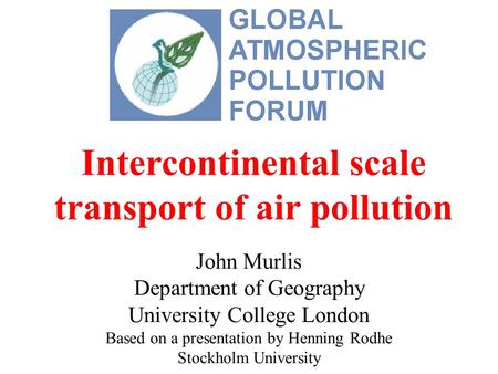 Intercontinental scale transport of air pollution John Murlis Department of Geography University College London Based on a presentation by Henning Rodhe.