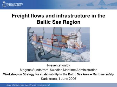 Freight flows and infrastructure in the Baltic Sea Region Presentation by Magnus Sundström, Swedish Maritime Administration Workshop on Strategy for sustainability.