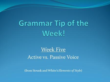 Week Five Active vs. Passive Voice (from Strunk and White’s Elements of Style)