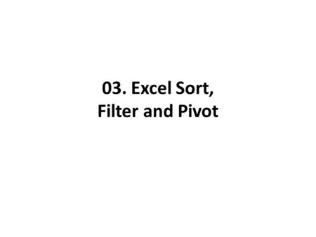 03. Excel Sort, Filter and Pivot. File -> Open -> 03b-datastart.xlsx.