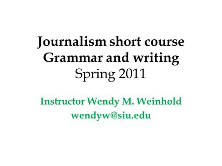 Journalism short course Grammar and writing Spring 2011 Instructor Wendy M. Weinhold