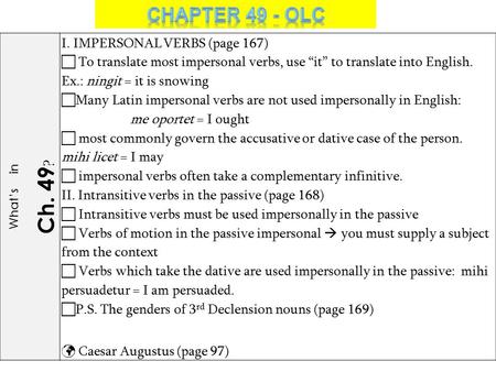 What’s in Ch. 49 ? I. IMPERSONAL VERBS (page 167)  To translate most impersonal verbs, use “it” to translate into English. Ex.: ningit = it is snowing.