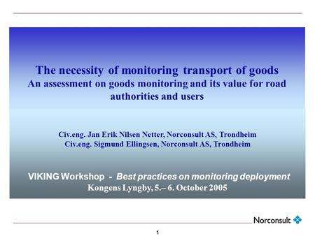 1 The necessity of monitoring transport of goods An assessment on goods monitoring and its value for road authorities and users Civ.eng. Jan Erik Nilsen.