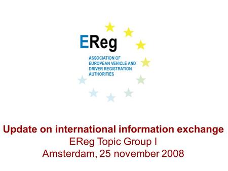 Update on international information exchange EReg Topic Group I Amsterdam, 25 november 2008.