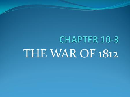 THE WAR OF 1812. THE PATH TO WAR France & England at war 1803 – US trading with both France captured US ships headed for England England captured US ships.
