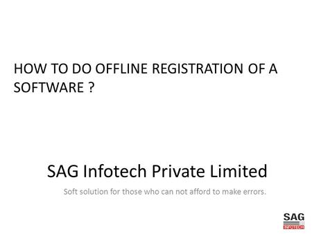 SAG Infotech Private Limited Soft solution for those who can not afford to make errors. HOW TO DO OFFLINE REGISTRATION OF A SOFTWARE ?