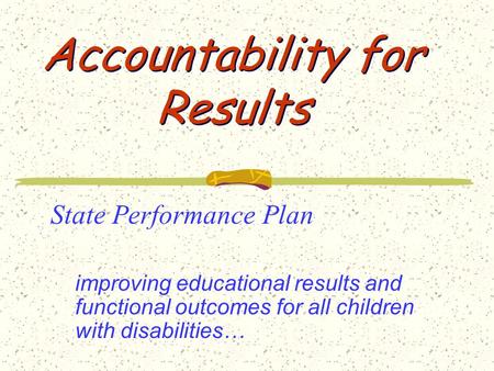 Accountability for Results State Performance Plan improving educational results and functional outcomes for all children with disabilities…