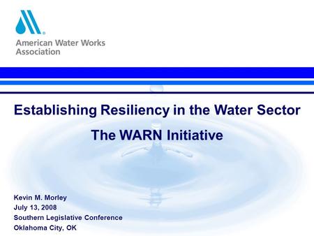 Establishing Resiliency in the Water Sector The WARN Initiative Kevin M. Morley July 13, 2008 Southern Legislative Conference Oklahoma City, OK.