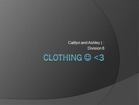 Caitlyn and Ashley ( : Division 8. What is clothing?  Defines who you are by the way you dress  Materials that cover the human body  Pieces of material.