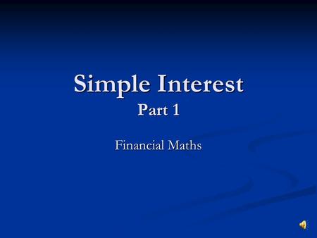 Simple Interest Part 1 Financial Maths. SIMPLE INTEREST (or flat rate interest) The simple interest formula is given to you on the HSC formula sheet The.