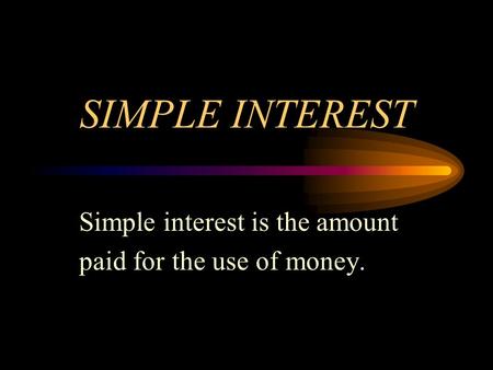 SIMPLE INTEREST Simple interest is the amount paid for the use of money.