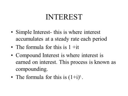 INTEREST Simple Interest- this is where interest accumulates at a steady rate each period The formula for this is 1 +it Compound Interest is where interest.