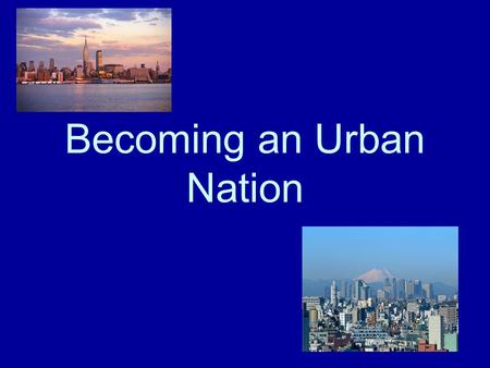 Becoming an Urban Nation. Urbanization The Industrial Revolution pushed more and more people into cities to find jobs. –Cities offered Good transportation.