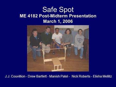 Safe Spot ME 4182 Post-Midterm Presentation March 1, 2006 J.J. Couvillion - Drew Bartlett - Manish Patel - Nick Roberts - Elisha Mellitz.